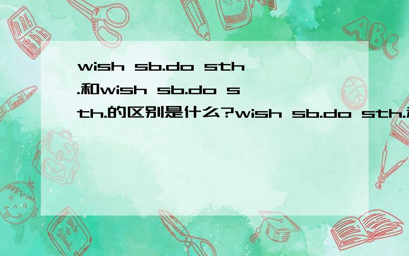 wish sb.do sth.和wish sb.do sth.的区别是什么?wish sb.do sth.和wish sb.to do sth.