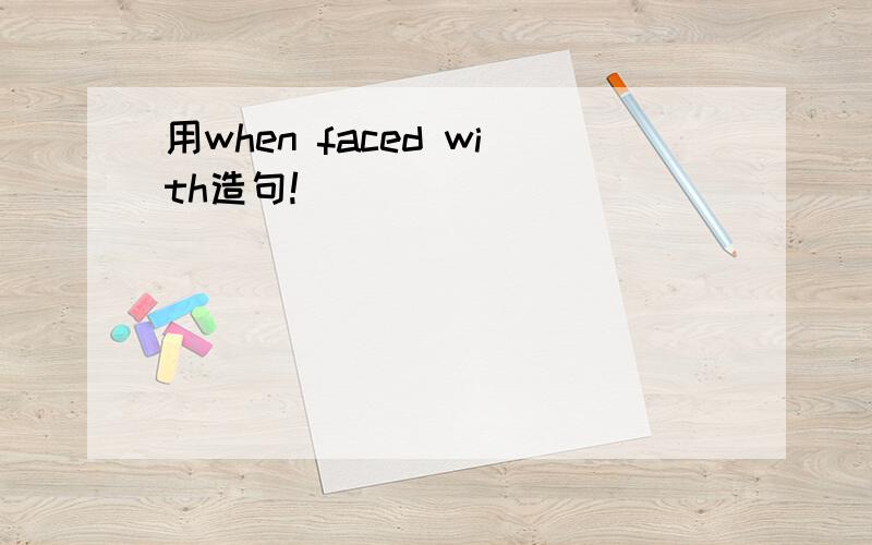 用when faced with造句!