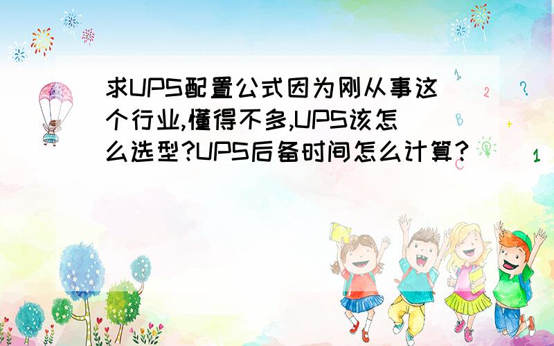 求UPS配置公式因为刚从事这个行业,懂得不多,UPS该怎么选型?UPS后备时间怎么计算?