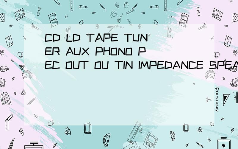 CD LD TAPE TUNER AUX PHONO PEC OUT OU TIN IMPEDANCE SPEAKER MIDDLE SPEAKER REAR CD LD TAPE TUNER AUX PHONOPEC OUT OU TIN IMPEDANCESPEAKER MIDDLESPEAKER REAR标注接入和接出