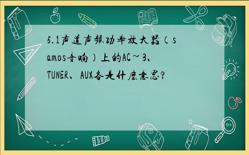 5.1声道声频功率放大器（samos音响）上的AC~3、TUNER、AUX各是什麽意思?