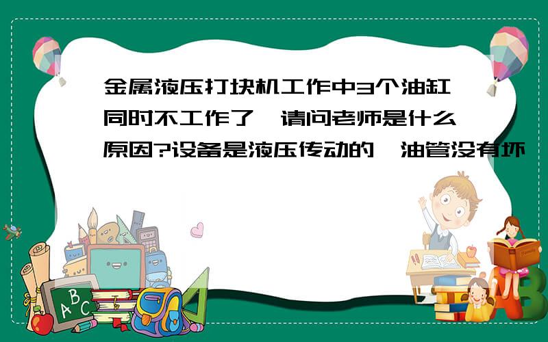 金属液压打块机工作中3个油缸同时不工作了,请问老师是什么原因?设备是液压传动的,油管没有坏,我估计是不是分配器有问题?现在问题是分配器的任何一个控制阀提升或下降时回油管照常回