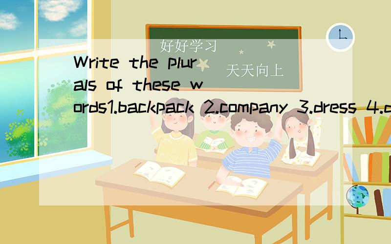 Write the plurals of these words1.backpack 2.company 3.dress 4.day 5.glove 6.hairbrush 7.necklace 8.scarf 9.tie 10.box下面这个又怎样填?Complete these conversations with How much is/are…?and this,that,these,or those..A:bracelets?B:They’re