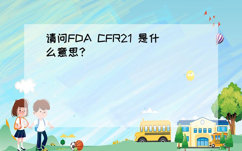 请问FDA CFR21 是什么意思?