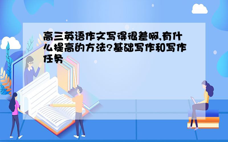 高三英语作文写得很差啊,有什么提高的方法?基础写作和写作任务