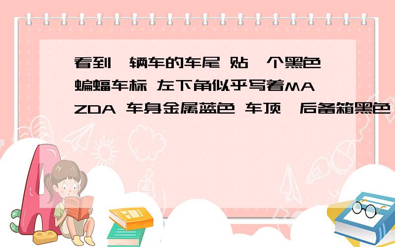 看到一辆车的车尾 贴一个黑色蝙蝠车标 左下角似乎写着MAZDA 车身金属蓝色 车顶、后备箱黑色 材质不像金属车很小巧