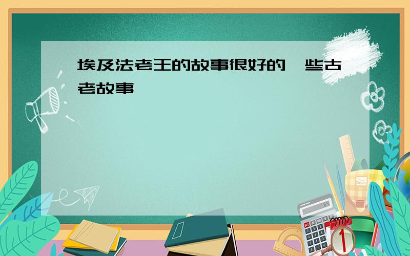 埃及法老王的故事很好的一些古老故事