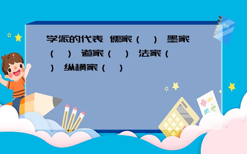 学派的代表 儒家（ ） 墨家（ ） 道家（ ） 法家（ ） 纵横家（ ）