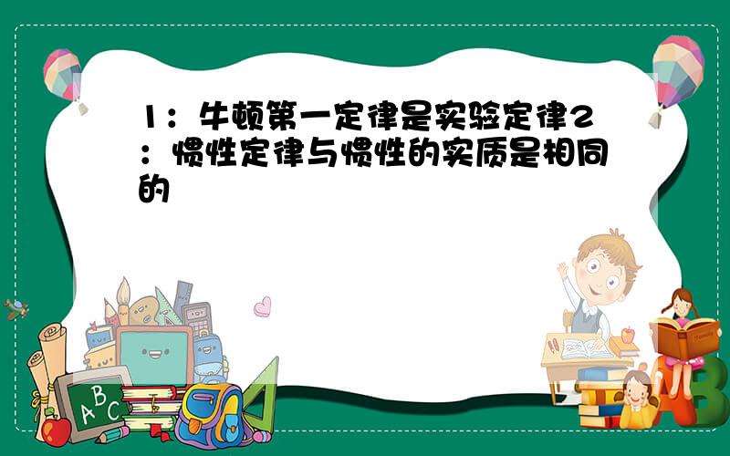 1：牛顿第一定律是实验定律2：惯性定律与惯性的实质是相同的