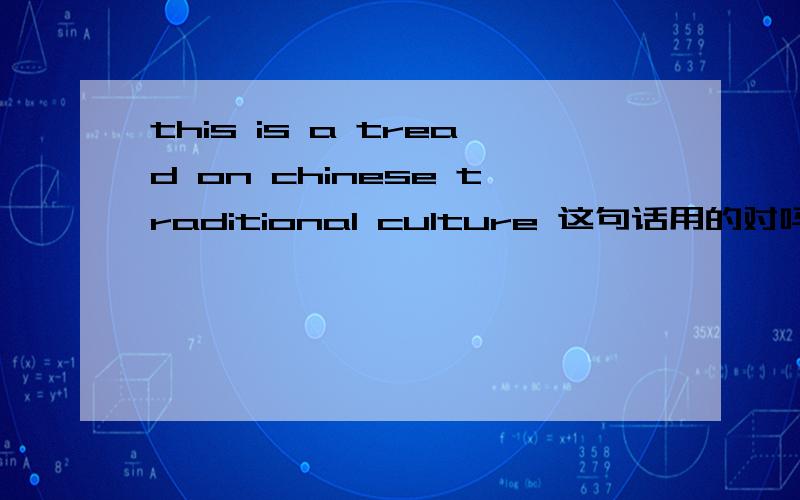 this is a tread on chinese traditional culture 这句话用的对吗?这是对传统文化的一种践踏 用的对吗 这个句子？我是这个意思哦 hehe