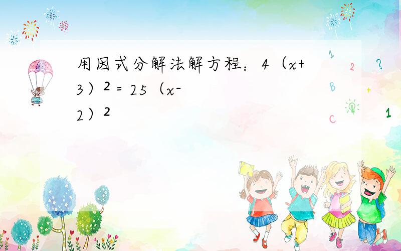 用因式分解法解方程：4（x+3）²＝25（x-2）²