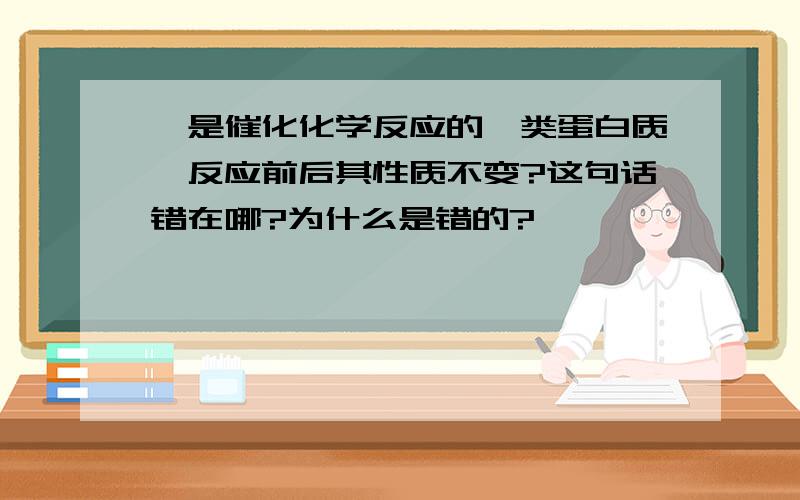 酶是催化化学反应的一类蛋白质,反应前后其性质不变?这句话错在哪?为什么是错的?