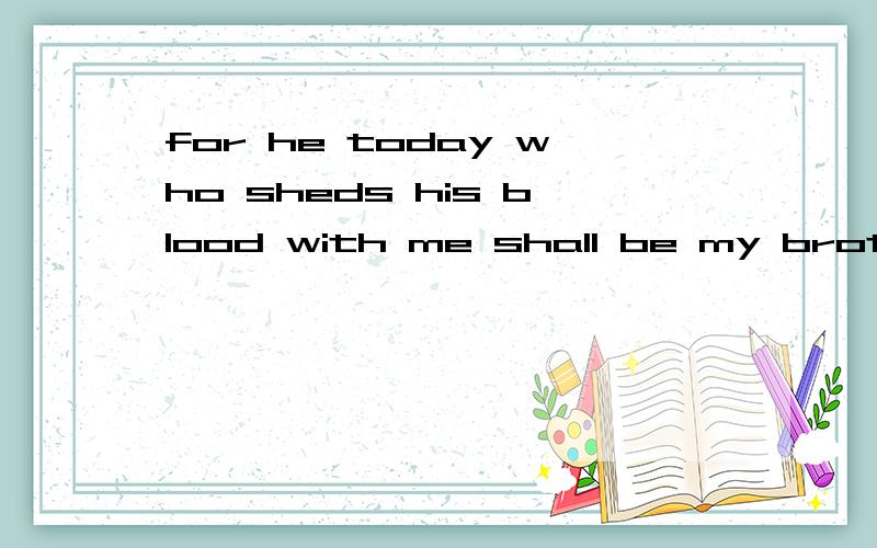 for he today who sheds his blood with me shall be my brother有没有语法错误For he today who sheds his blood with me shall be my brother.For he who today sheds his blood with me shall be my brother.这俩句那个对啊那为什么第一句是