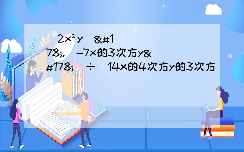 (2x²y)².(-7x的3次方y²)÷(14x的4次方y的3次方)