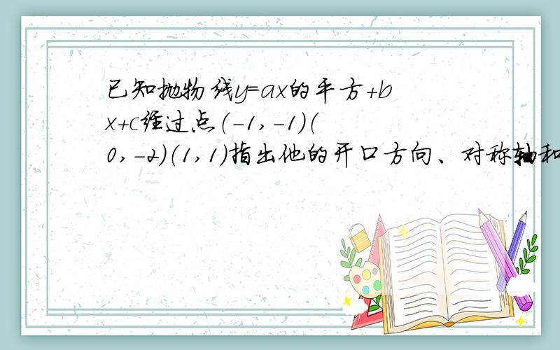 已知抛物线y=ax的平方+bx+c经过点（-1,-1）（0,-2）（1,1）指出他的开口方向、对称轴和顶点坐标这个函数有最大值还是最小值?这个值是多少急急急急急急急急急