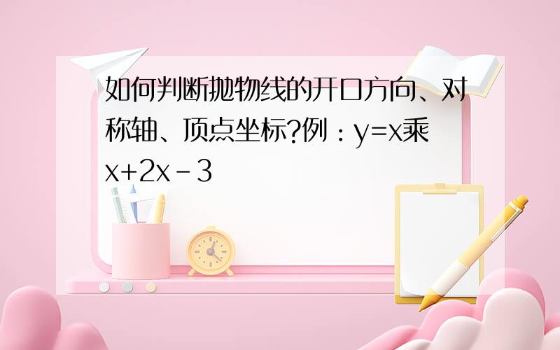 如何判断抛物线的开口方向、对称轴、顶点坐标?例：y=x乘x+2x-3