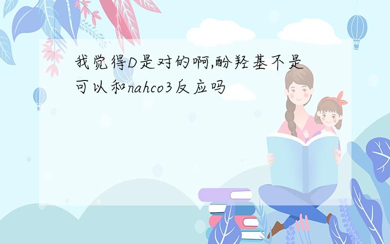 我觉得D是对的啊,酚羟基不是可以和nahco3反应吗