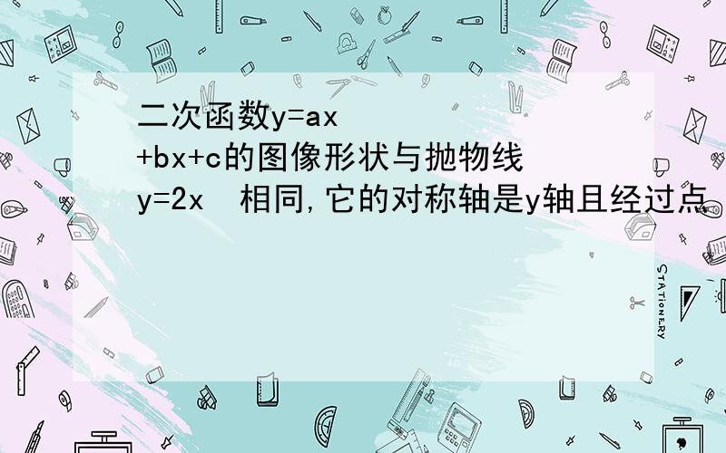 二次函数y=ax²+bx+c的图像形状与抛物线y=2x²相同,它的对称轴是y轴且经过点 p （-1,3）,