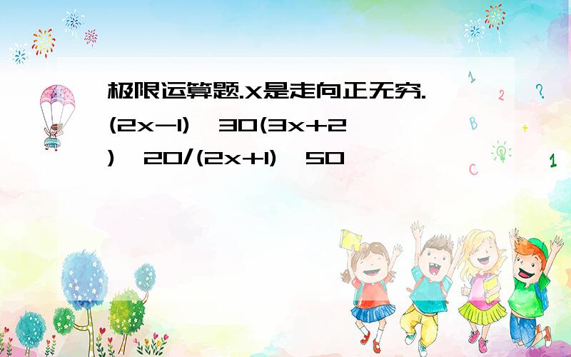 极限运算题.X是走向正无穷.(2x-1)^30(3x+2)^20/(2x+1)^50