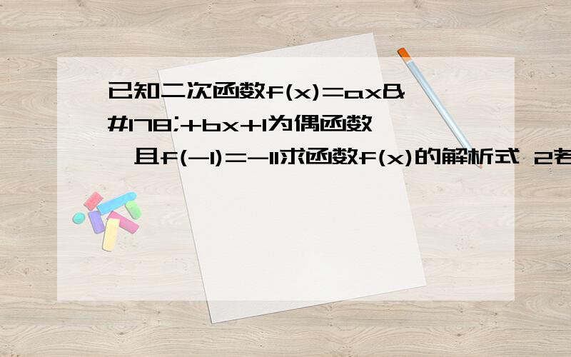 已知二次函数f(x)=ax²+bx+1为偶函数,且f(-1)=-11求函数f(x)的解析式 2若函数g(x)=f(x)+(2-k)x在区间[-2,2]上单调递减,求实数K的取值范围,（函数在定义域关于原点对称,f(-x)=f(x)是偶函数）