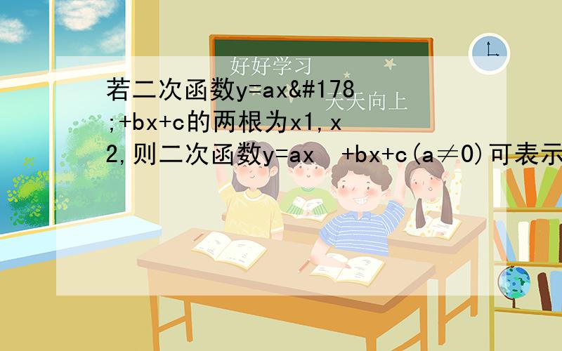 若二次函数y=ax²+bx+c的两根为x1,x2,则二次函数y=ax²+bx+c(a≠0)可表示为y=________