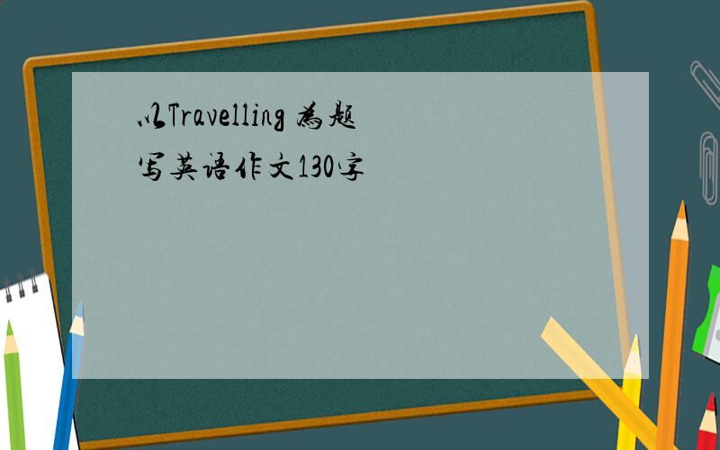 以Travelling 为题写英语作文130字