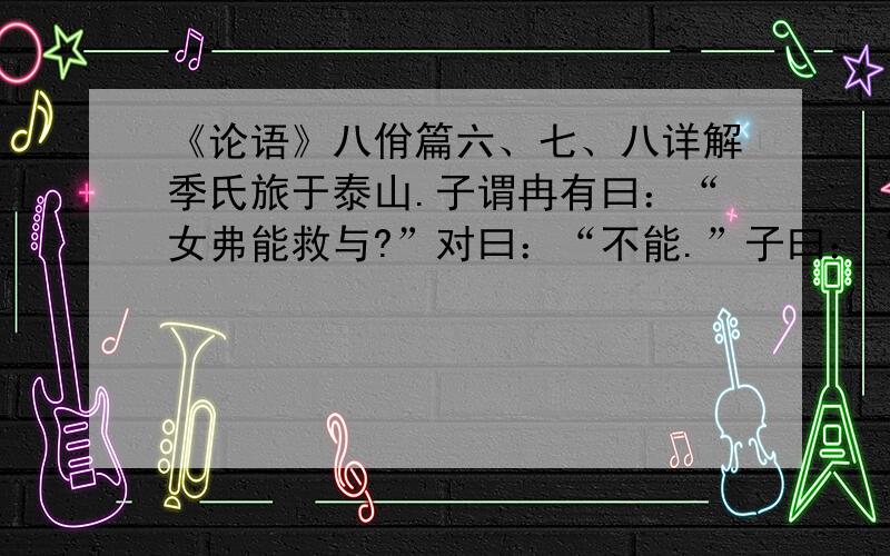 《论语》八佾篇六、七、八详解季氏旅于泰山.子谓冉有曰：“女弗能救与?”对曰：“不能.”子曰：“呜呼!曾谓泰山不如林放乎?”子曰：“君子无所争.必也射乎!揖让而升,下而饮.其争也君