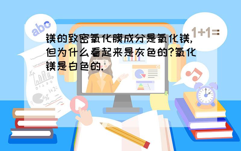 镁的致密氧化膜成分是氧化镁,但为什么看起来是灰色的?氧化镁是白色的.