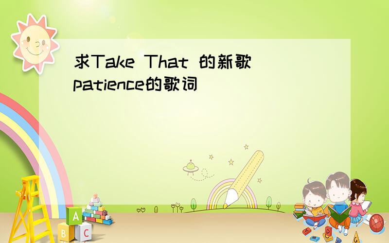 求Take That 的新歌patience的歌词