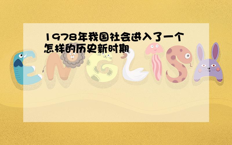 1978年我国社会进入了一个怎样的历史新时期