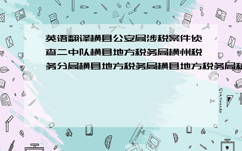 英语翻译横县公安局涉税案件侦查二中队横县地方税务局横州税务分局横县地方税务局横县地方税务局稽查分局