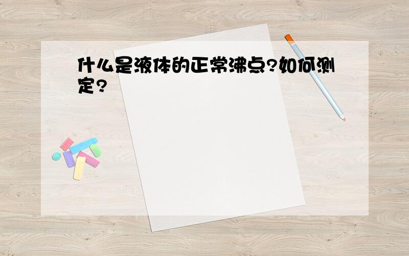 什么是液体的正常沸点?如何测定?