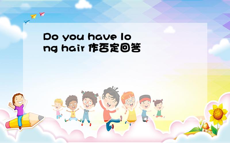 Do you have long hair 作否定回答