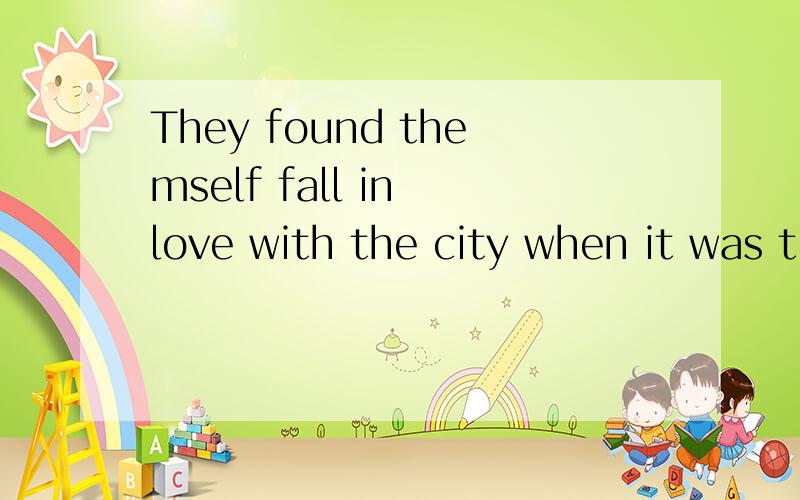 They found themself fall in love with the city when it was time to leave 中的fall为什么不是用fallin打错了 是为什么不是用falling