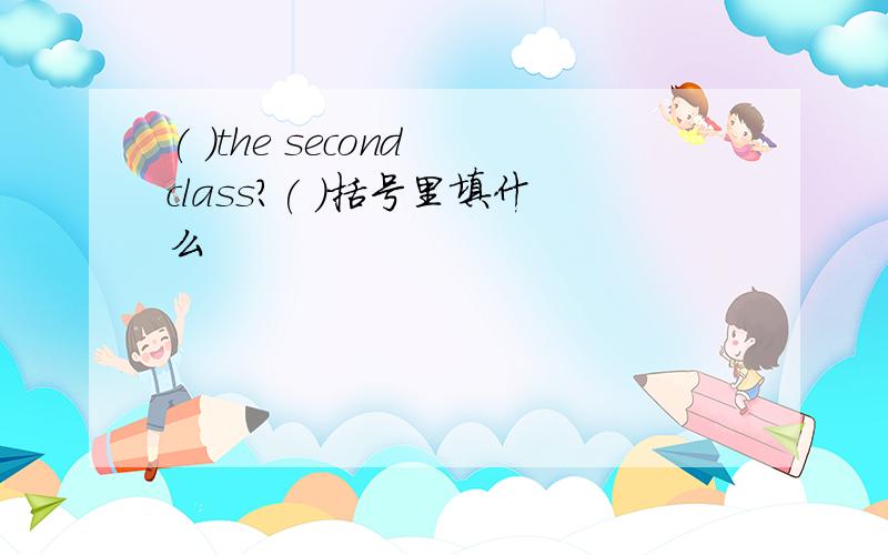 ( )the second class?( )括号里填什么