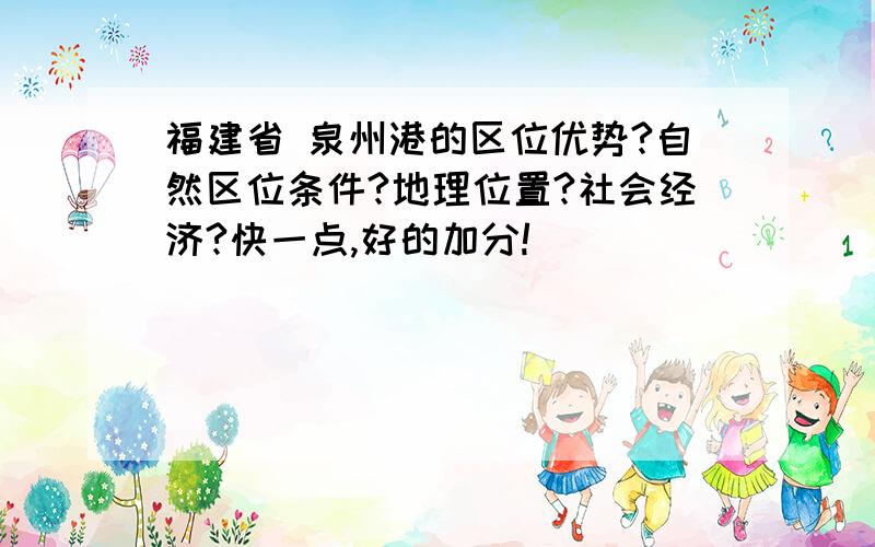 福建省 泉州港的区位优势?自然区位条件?地理位置?社会经济?快一点,好的加分!