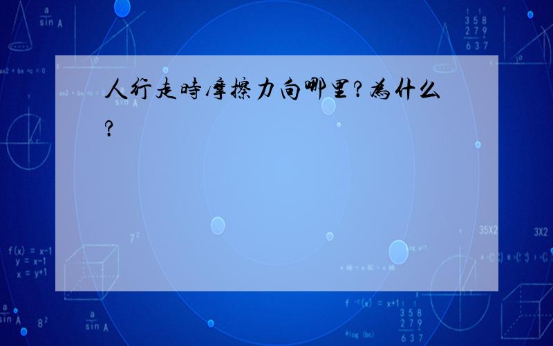 人行走时摩擦力向哪里?为什么?