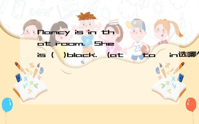 Nancy is in that room.  She is (  )black.  (at , to, in选哪个)