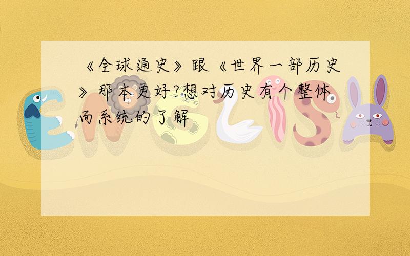 《全球通史》跟《世界一部历史》那本更好?想对历史有个整体而系统的了解