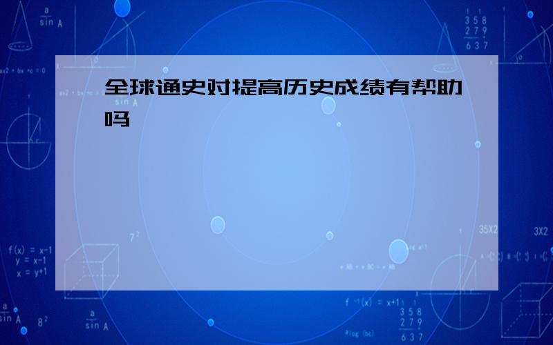 全球通史对提高历史成绩有帮助吗