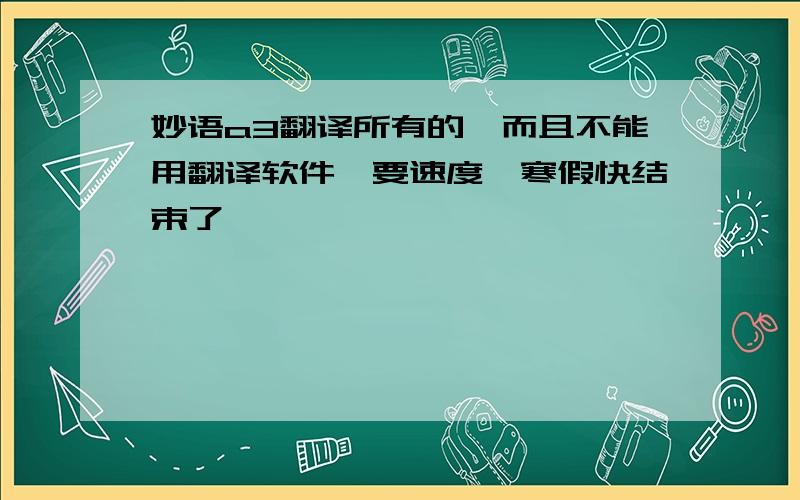 妙语a3翻译所有的,而且不能用翻译软件,要速度,寒假快结束了