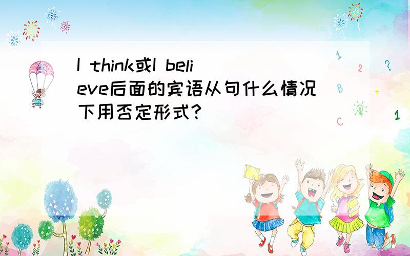 I think或I believe后面的宾语从句什么情况下用否定形式?