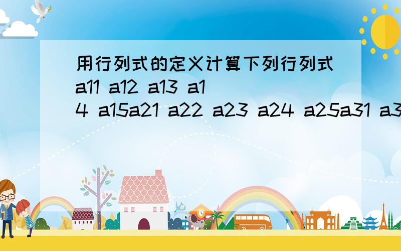 用行列式的定义计算下列行列式a11 a12 a13 a14 a15a21 a22 a23 a24 a25a31 a32 0 0 0a41 a42 0 0 0a51 a52 0 0 0