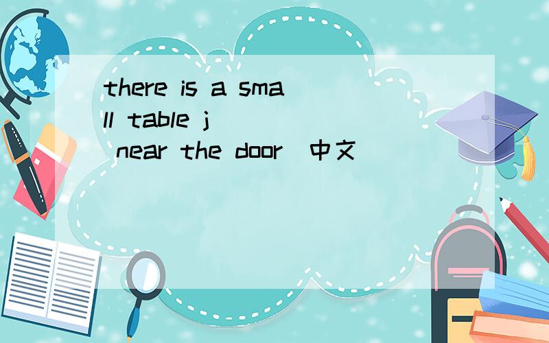 there is a small table j____ near the door(中文）