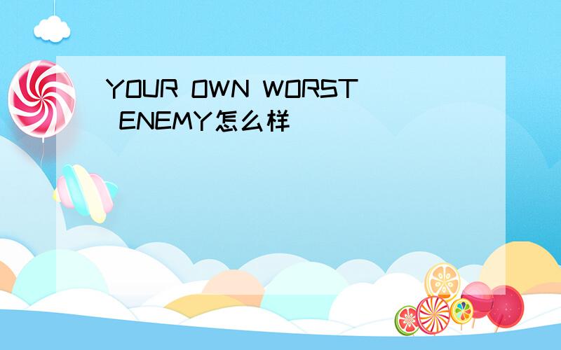 YOUR OWN WORST ENEMY怎么样