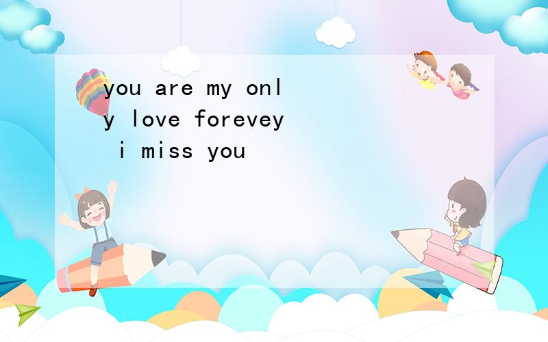 you are my only love forevey i miss you