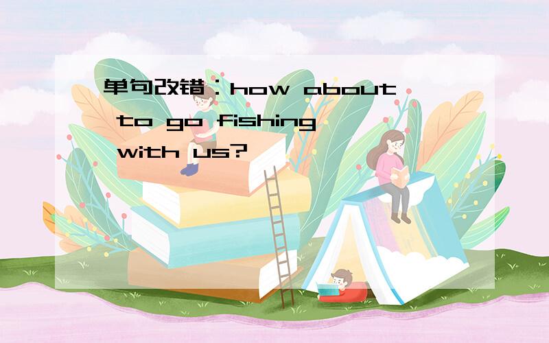 单句改错：how about to go fishing with us?