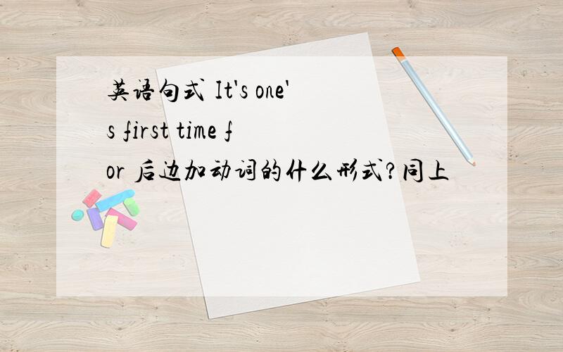 英语句式 It's one's first time for 后边加动词的什么形式?同上