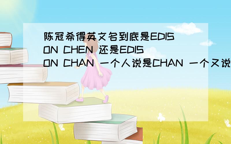 陈冠希得英文名到底是EDISON CHEN 还是EDISON CHAN 一个人说是CHAN 一个又说是CHEN,到底是哪个阿?