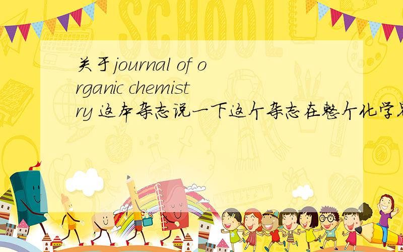 关于journal of organic chemistry 这本杂志说一下这个杂志在整个化学界的影响力,对这本评价的好坏吧?